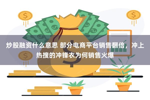 炒股融资什么意思 部分电商平台销售翻倍，冲上热搜的冲锋衣为何销售火爆