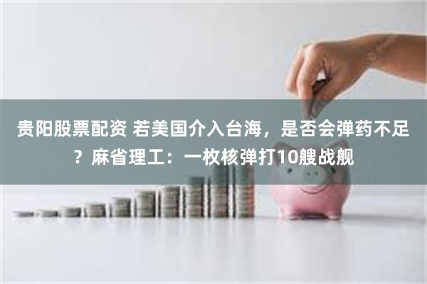 贵阳股票配资 若美国介入台海，是否会弹药不足？麻省理工：一枚