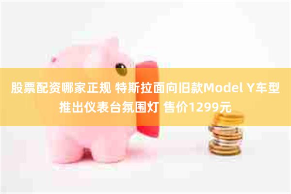 股票配资哪家正规 特斯拉面向旧款Model Y车型推出仪表台