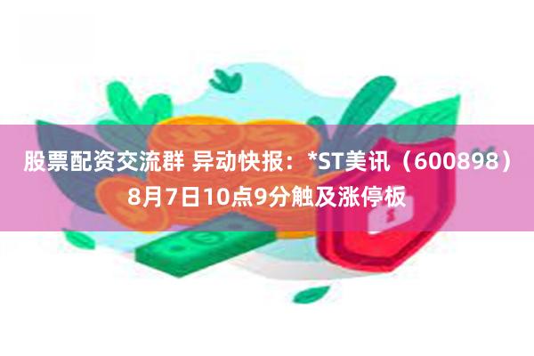 股票配资交流群 异动快报：*ST美讯（600898）8月7日