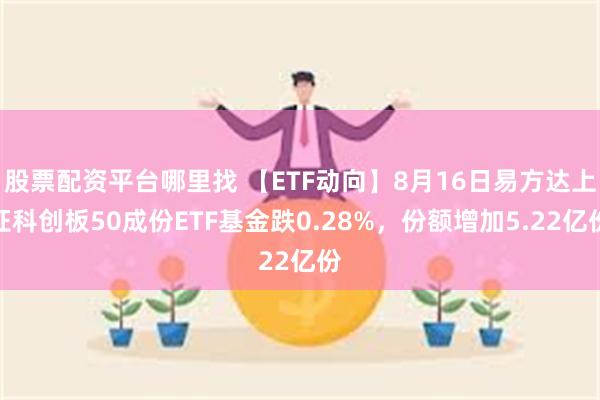 股票配资平台哪里找 【ETF动向】8月16日易方达上证科创板