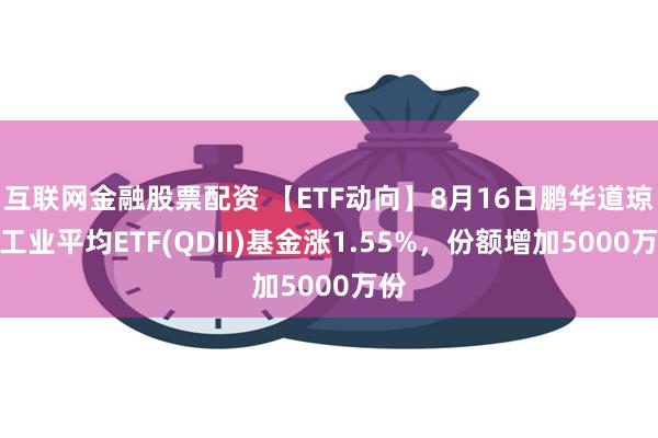 互联网金融股票配资 【ETF动向】8月16日鹏华道琼斯工业平