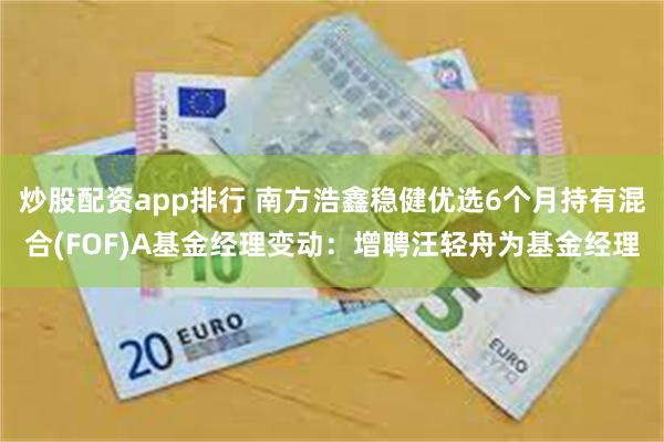 炒股配资app排行 南方浩鑫稳健优选6个月持有混合(FOF)