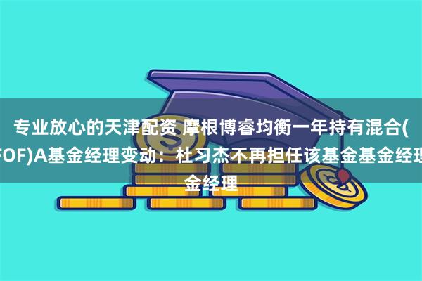 专业放心的天津配资 摩根博睿均衡一年持有混合(FOF)A基金