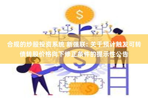 合规的炒股投资系统 新强联: 关于预计触发可转债转股价格向下