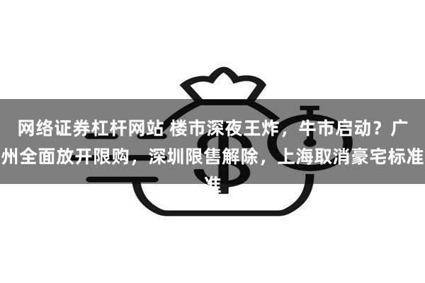 网络证券杠杆网站 楼市深夜王炸，牛市启动？广州全面放开限购，