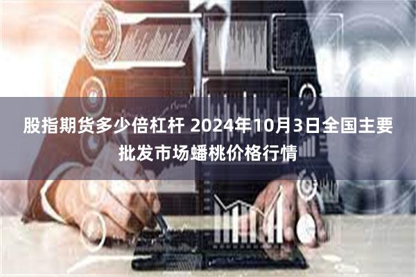 股指期货多少倍杠杆 2024年10月3日全国主要批发市场蟠桃