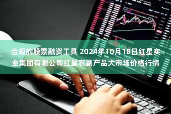 合规的股票融资工具 2024年10月18日红星实业集团有限公