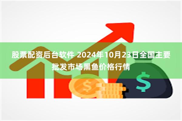 股票配资后台软件 2024年10月23日全国主要批发市场黑鱼