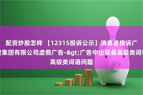 配资炒股怎样 【12315投诉公示】消费者投诉广州茶里集团有