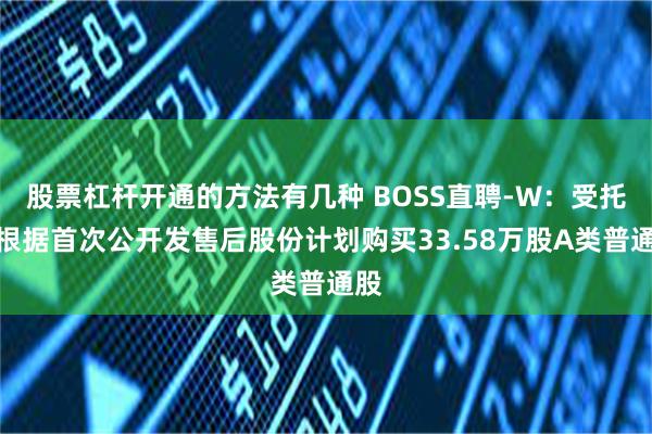 股票杠杆开通的方法有几种 BOSS直聘-W：受托人根据首次公