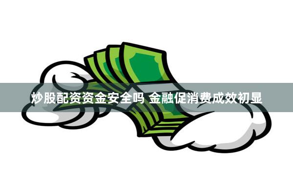 炒股配资资金安全吗 金融促消费成效初显