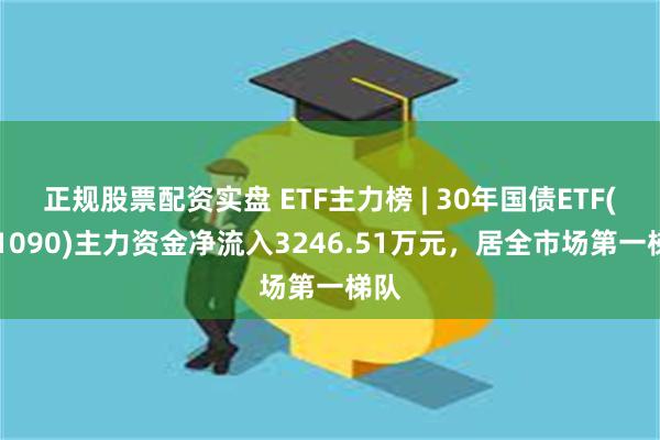 正规股票配资实盘 ETF主力榜 | 30年国债ETF(511