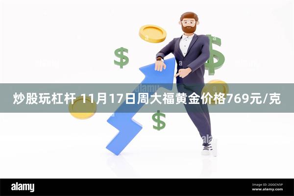 炒股玩杠杆 11月17日周大福黄金价格769元/克