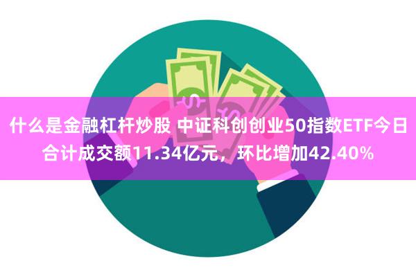 什么是金融杠杆炒股 中证科创创业50指数ETF今日合计成交额