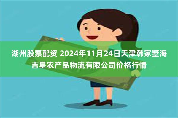 湖州股票配资 2024年11月24日天津韩家墅海吉星农产品物