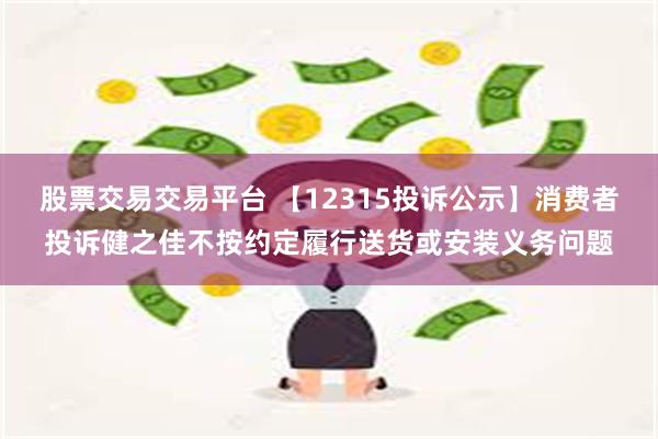 股票交易交易平台 【12315投诉公示】消费者投诉健之佳不按