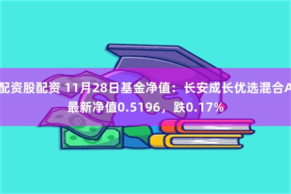 配资股配资 11月28日基金净值：长安成长优选混合A最新净值