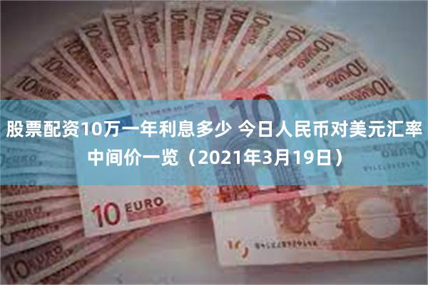 股票配资10万一年利息多少 今日人民币对美元汇率中间价一览（