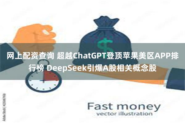 网上配资查询 超越ChatGPT登顶苹果美区APP排行榜 D