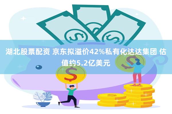 湖北股票配资 京东拟溢价42%私有化达达集团 估值约5.2亿