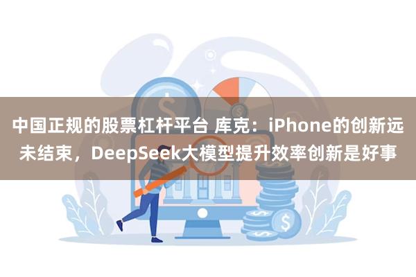 中国正规的股票杠杆平台 库克：iPhone的创新远未结束，D