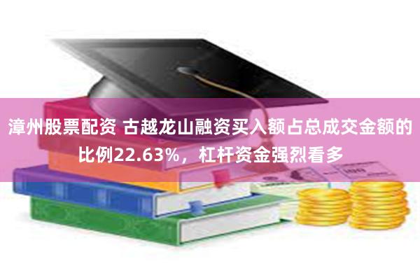 漳州股票配资 古越龙山融资买入额占总成交金额的比例22.63