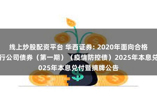 线上炒股配资平台 华西证券: 2020年面向合格投资者公开发