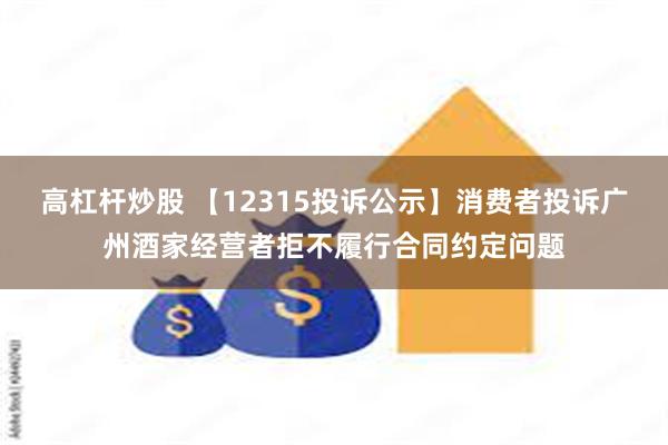 高杠杆炒股 【12315投诉公示】消费者投诉广州酒家经营者拒