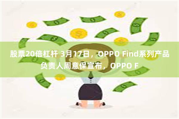 股票20倍杠杆 3月17日，OPPO Find系列产品负责人