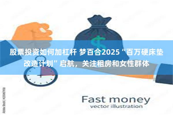 股票投资如何加杠杆 梦百合2025“百万硬床垫改造计划”启航